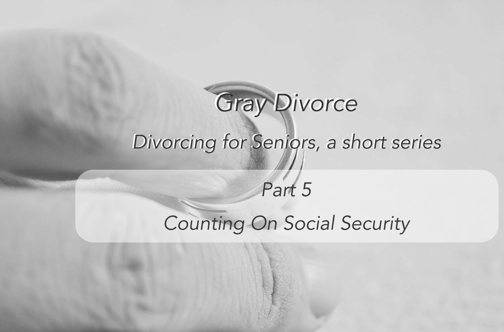 Divorcing for Seniors – Part 5 Counting on Social Security