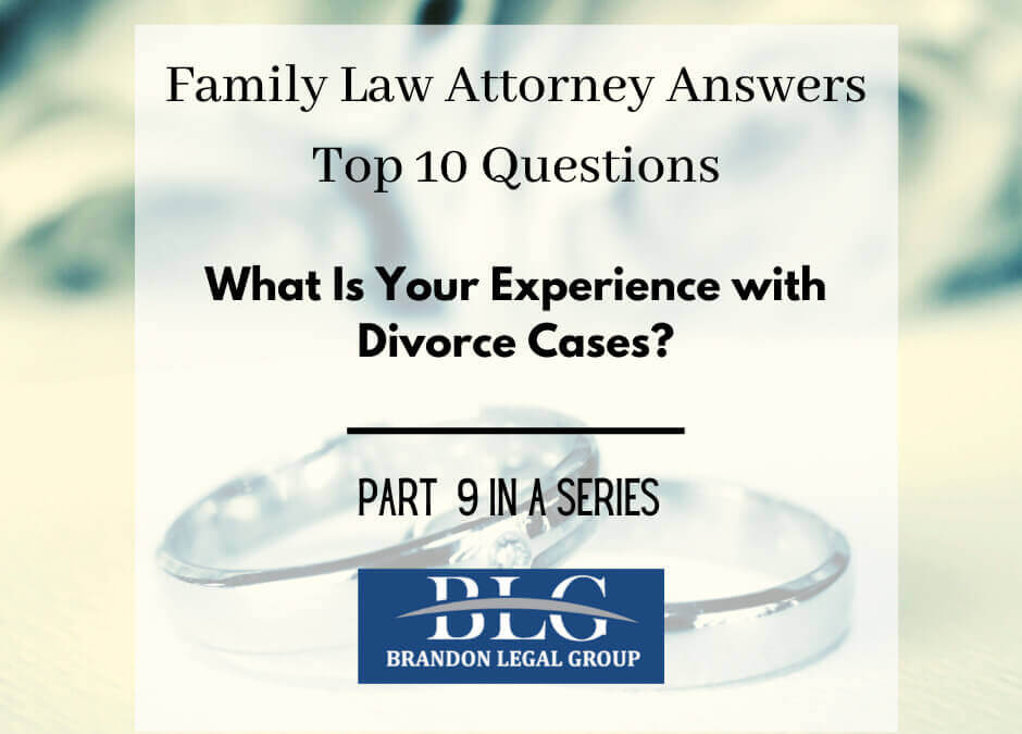 Experience With Divorce Cases – Ninth in a 10 Part Divorce Q&A